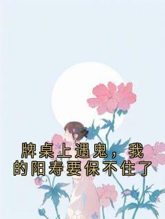 夏思文周恒小说 牌桌上遇鬼，我的阳寿要保不住了(夏思文周恒)小说阅读