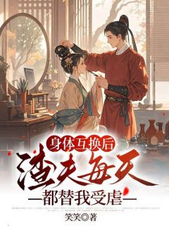 《身体互换后,渣夫每天都替我受虐》小说免费试读 《身体互换后,渣夫每天都替我受虐》最新章节列表