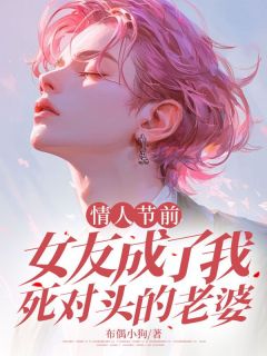 《情人节前，女友成了我死对头的老婆》全文免费章节在线试读 顾春明吕薇薇李东辉小说