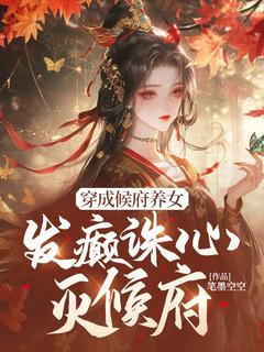 《穿成候府养女，发癫诛心灭候府》穆长歌萧策精彩章节在线阅读