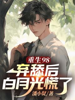 《重生98，弃舔后白月光慌了》大结局在线试读 《重生98，弃舔后白月光慌了》最新章节列表