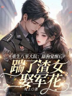 重生八零大院,舔狗觉醒后踹了渣女娶军花