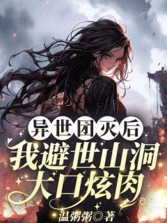 沐九月小说 异世团灭后,我避世山洞大口炫肉!(沐九月)小说阅读