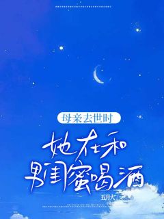 《母亲去世时,她在和男闺蜜喝酒》大结局精彩试读 《母亲去世时,她在和男闺蜜喝酒》最新章节目录