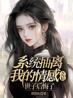 《系统抽离我的感情之后，世子后悔了》小说章节目录免费试读 苏青谢兰华小说全文