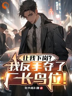 让我下岗?我反手夺了厂长鸟位!