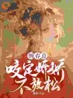 《缠春意:咬定娇娇不放松》大结局在线试读 《缠春意:咬定娇娇不放松》最新章节目录