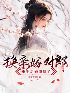 换亲嫁对郎,重生后她躺赢了