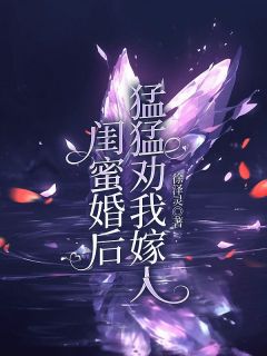 《闺蜜婚后猛猛劝我嫁人》全文免费章节在线试读 张静怡陈俊光林语乔小说