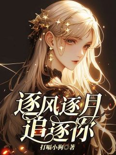 《逐风逐月追逐你》小说在线试读 《逐风逐月追逐你》最新章节目录