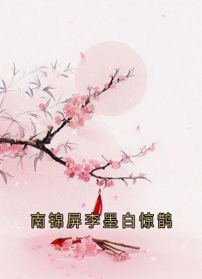 《南锦屏李墨白惊鹊》完结版精彩阅读 《南锦屏李墨白惊鹊》最新章节目录
