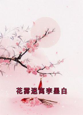 主角是锦屏李墨白赵思则的小说 《花雾迷离李墨白》 全文免费试读