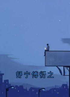 舒宁傅衍之小说全文精彩章节免费试读（舒宁傅衍之）