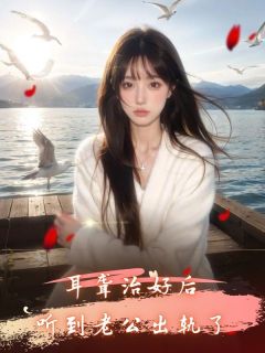 《耳聋治好后,听到老公出轨了》大结局精彩阅读 《耳聋治好后,听到老公出轨了》最新章节列表