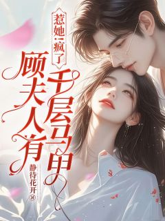 惹她!疯了,顾夫人有千层马甲