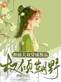 和前夫双穿成极品,他权倾朝野了