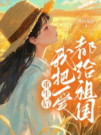 《重生后我把爱都给祖国》小说完结版免费试读 陈娇明魏卓小说全文