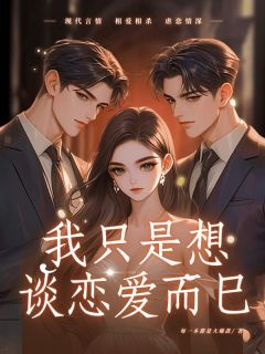 《我只是想谈恋爱而已》小说全文精彩阅读 《我只是想谈恋爱而已》最新章节目录