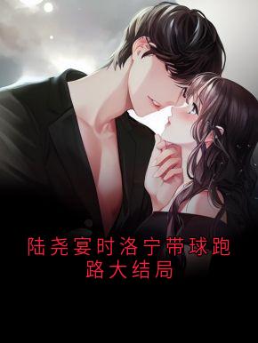 《陆尧宴时洛宁带球跑路大结局》小说章节目录在线试读 时洛宁陆尧晏小说全文