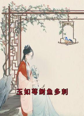 玉如萼龙池乐全文目录 玉如萼鲥鱼多刺免费章节阅读