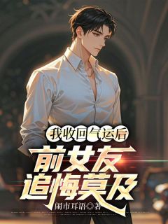 《我收回气运后,前女友追悔莫及》完结版在线阅读 《我收回气运后,前女友追悔莫及》最新章节目录