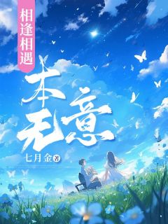 《相逢相遇本无意》大结局在线阅读 《相逢相遇本无意》最新章节列表