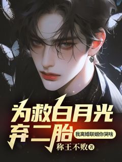 《为救白月光弃二胎，我离婚联姻你哭啥》小说章节目录在线试读 陶朝晖乔紫小说全文