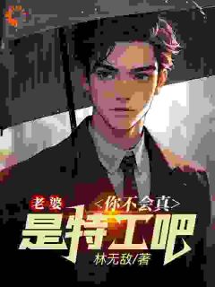 《老婆,你不会真是特工吧》小说精彩阅读 《老婆,你不会真是特工吧》最新章节列表