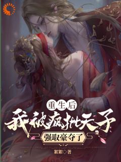 重生后,我被疯批天子强取豪夺了