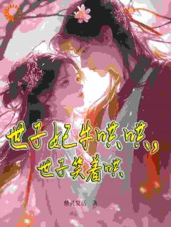 世子妃牛哄哄,世子笑着哄