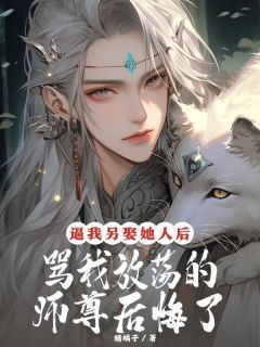 《逼我另娶她人后，骂我放荡的师尊后悔了》小说全文免费阅读 徽月青丘小说阅读