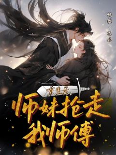 热文《重生后,师妹抢走我师傅》柳念慈柳若雨小说全文无弹窗阅读