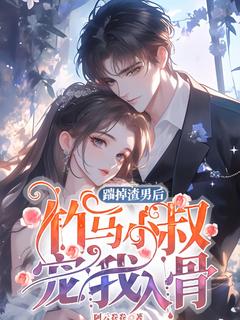 踹掉渣男后,竹马小叔宠我入骨