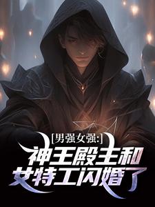 男强女强:神王殿主和女特工闪婚了