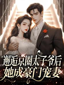 邂逅京圈太子爷后,她成豪门宠妻