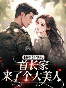 随军好孕来:首长家来了个大美人