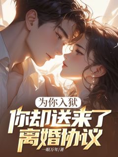 为你入狱，你却送来了离婚协议齐风白薇小说阅读 为你入狱，你却送来了离婚协议文本免费试读