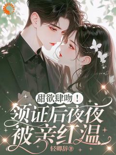 《甜欲肆吻！领证后夜夜被亲红温》小说免费试读 《甜欲肆吻！领证后夜夜被亲红温》最新章节目录