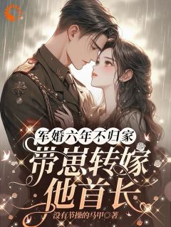 军婚六年不归家,带崽转嫁他首长
