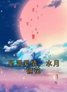 所谓爱情,水月镜花
