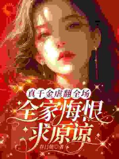 真千金虐翻全场,全家悔恨求原谅