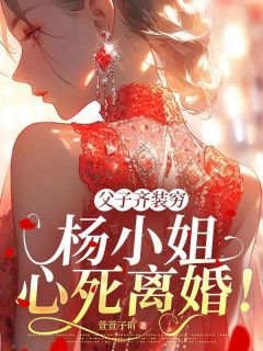 父子齐装穷,杨小姐心死离婚!