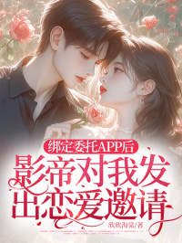 绑定委托APP后,影帝对我发出恋爱邀请