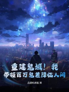 重建鬼域！我，带领百万鬼差降临人间！最新章节免费阅读（完整版未删节）