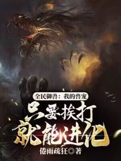 苏凉意陌千宸小说 全民御兽：我的兽宠只要挨打就能进化章节在线阅读