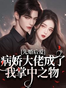 先婚后爱,病娇大佬成了我掌中之物