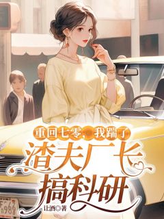 重回七零,我踹了渣夫厂长搞科研