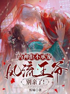 药神拒不承宠,风流王爷别亲了!