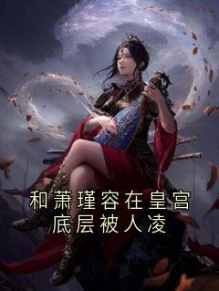 和萧瑾容在皇宫底层被人凌谢风容芸娇小说结局完整全文