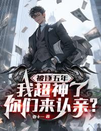 被逐五年 我超神了你们来认亲?